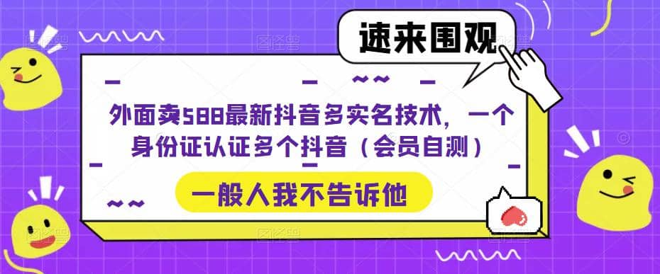 外面卖588最新抖音多实名技术，一个身份证认证多个抖音（会员自测）副业联盟-网创项目资源站-副业项目-创业项目-搞钱项目副业联盟