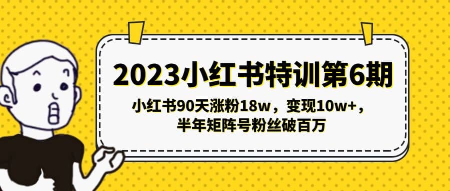 2023小红书特训第6期，小红书90天涨粉18w，变现10w+，半年矩阵号粉丝破百万副业联盟-网创项目资源站-副业项目-创业项目-搞钱项目副业联盟