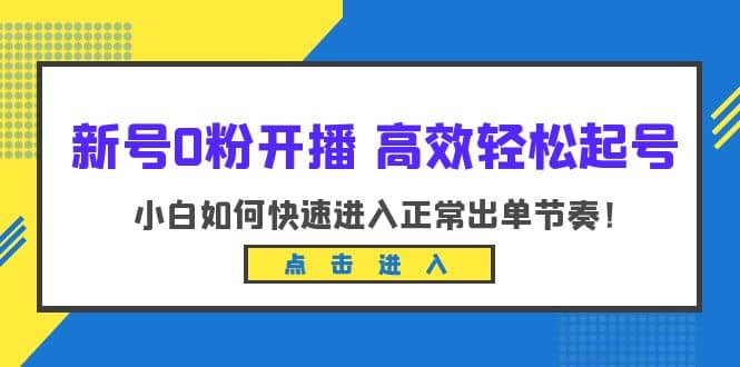 新号0粉开播-高效轻松起号：小白如何快速进入正常出单节奏（10节课）副业联盟-网创项目资源站-副业项目-创业项目-搞钱项目副业联盟