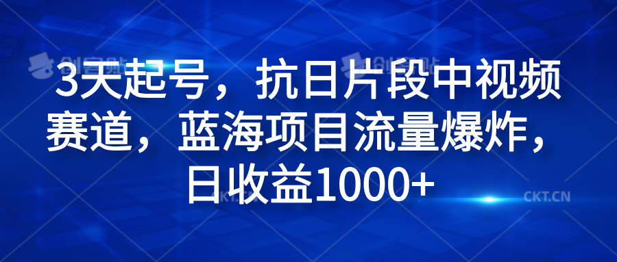 3天起号，抗日片段中视频赛道，蓝海项目流量爆炸，日收益1000+副业联盟-网创项目资源站-副业项目-创业项目-搞钱项目副业联盟