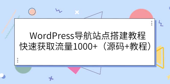 WordPress导航站点搭建教程，快速获取流量1000+（源码+教程）副业联盟-网创项目资源站-副业项目-创业项目-搞钱项目副业联盟