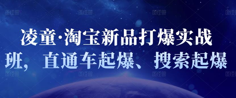 凌童·淘宝新品打爆实战班，直通车起爆、搜索起爆副业联盟-网创项目资源站-副业项目-创业项目-搞钱项目副业联盟