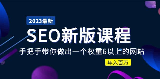 2023某大佬收费SEO新版课程：手把手带你做出一个权重6以上的网站副业联盟-网创项目资源站-副业项目-创业项目-搞钱项目副业联盟