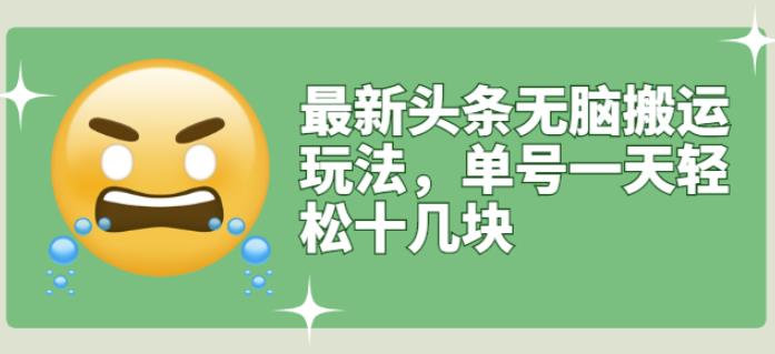 最新头条无脑搬运玩法，单号一天轻松十几块【视频教程+搬运软件】副业联盟-网创项目资源站-副业项目-创业项目-搞钱项目副业联盟