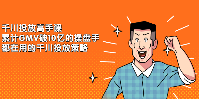 千川投放高手课，累计GMV破10亿的操盘手都在用的千川投放策略副业联盟-网创项目资源站-副业项目-创业项目-搞钱项目副业联盟