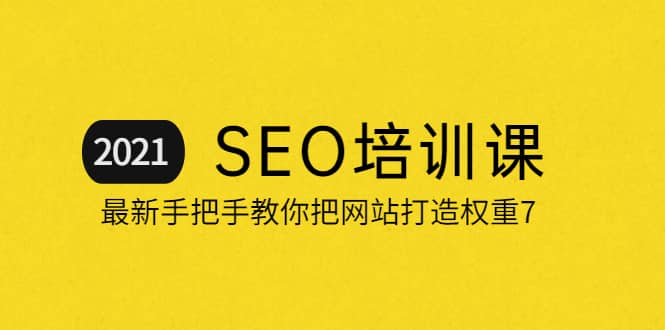 2021最新SEO培训：手把手教你把网站打造权重7，轻松月入3万（无水印）副业联盟-网创项目资源站-副业项目-创业项目-搞钱项目副业联盟
