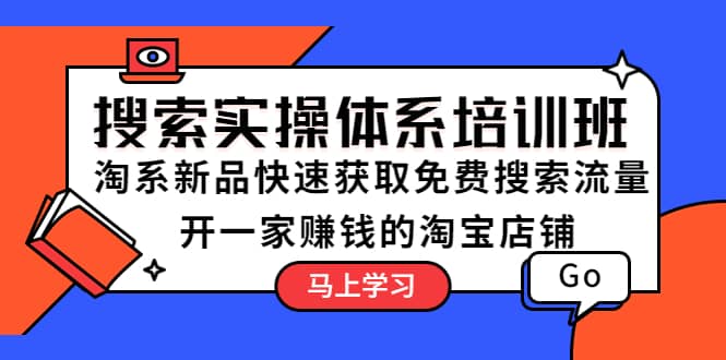 搜索实操体系培训班：淘系新品快速获取免费搜索流量 开一家赚钱的淘宝店铺副业联盟-网创项目资源站-副业项目-创业项目-搞钱项目副业联盟