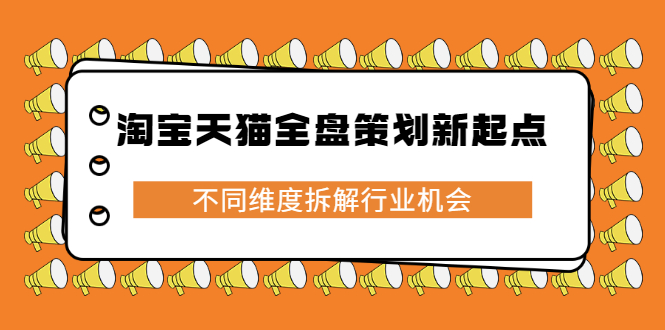 淘宝天猫全盘策划新起点，不同维度拆解行业机会副业联盟-网创项目资源站-副业项目-创业项目-搞钱项目副业联盟
