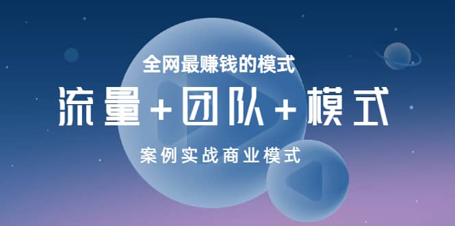 全网最赚钱的模式《流量+团队+模式》案例实战商业模式副业联盟-网创项目资源站-副业项目-创业项目-搞钱项目副业联盟