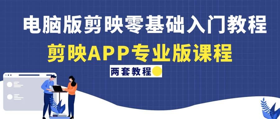 电脑版剪映零基础入门教程+剪映APP专业版课程（两套教程）副业联盟-网创项目资源站-副业项目-创业项目-搞钱项目副业联盟