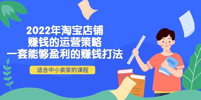 2022年淘宝店铺赚钱的运营策略：一套能够盈利的赚钱打法，适合中小卖家副业联盟-网创项目资源站-副业项目-创业项目-搞钱项目副业联盟
