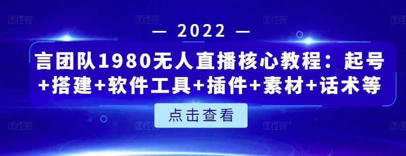 言团队1980无人直播核心教程：起号+搭建+软件工具+插件+素材+话术等等副业联盟-网创项目资源站-副业项目-创业项目-搞钱项目副业联盟
