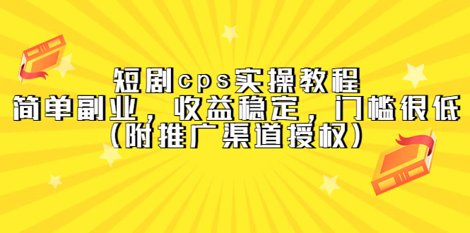 短剧cps实操教程，简单副业，收益稳定，门槛很低（附推广渠道授权）副业联盟-网创项目资源站-副业项目-创业项目-搞钱项目副业联盟