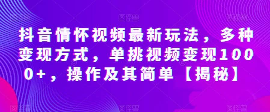 抖音情怀视频最新玩法，多种变现方式，单挑视频变现1000+，操作及其简单【揭秘】副业联盟-网创项目资源站-副业项目-创业项目-搞钱项目副业联盟