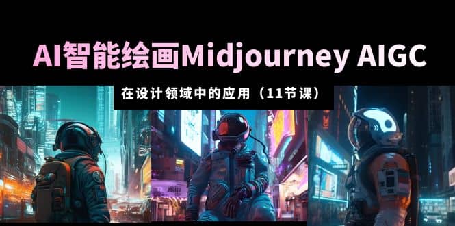 AI·智能绘画Midjourney AIGC 在设计领域中的应用 从入门到精通（11节课）副业联盟-网创项目资源站-副业项目-创业项目-搞钱项目副业联盟