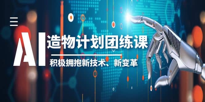 2023AI·造物·计划团练课第一期，积极拥抱新技术、新变革副业联盟-网创项目资源站-副业项目-创业项目-搞钱项目副业联盟