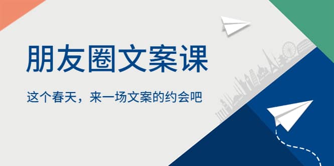 朋友圈文案课，这个春天，来一场文案的约会吧副业联盟-网创项目资源站-副业项目-创业项目-搞钱项目副业联盟