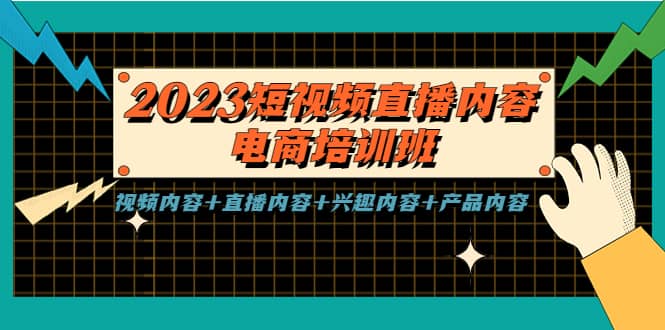 2023短视频直播内容·电商培训班，视频内容+直播内容+兴趣内容+产品内容副业联盟-网创项目资源站-副业项目-创业项目-搞钱项目副业联盟