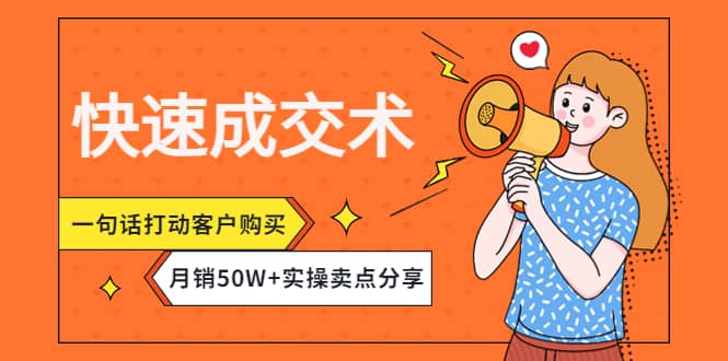 快速成交术，一句话打动客户购买，月销50W+实操卖点分享副业联盟-网创项目资源站-副业项目-创业项目-搞钱项目副业联盟