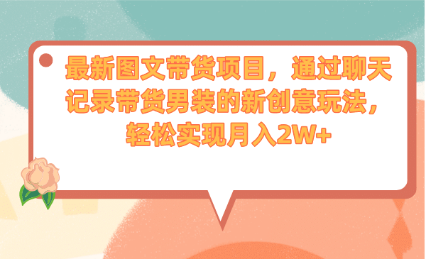 最新图文带货项目，通过聊天记录带货男装的新创意玩法，轻松实现月入2W+副业联盟-网创项目资源站-副业项目-创业项目-搞钱项目副业联盟