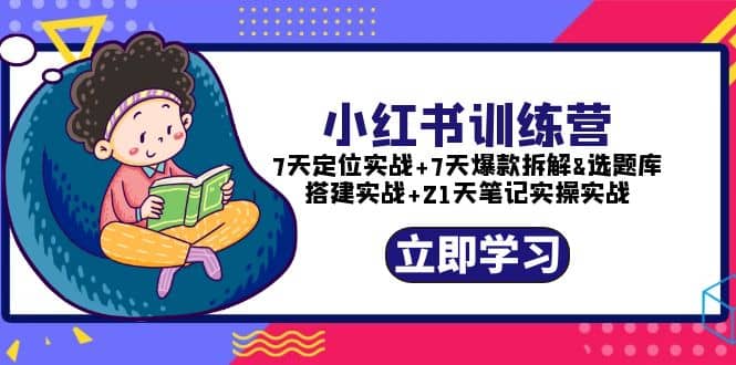 小红书训练营：7天定位实战+7天爆款拆解+选题库搭建实战+21天笔记实操实战副业联盟-网创项目资源站-副业项目-创业项目-搞钱项目副业联盟