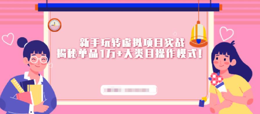 新手玩转虚拟项目实战，揭秘单品1万+大类目操作模式【视频课程】副业联盟-网创项目资源站-副业项目-创业项目-搞钱项目副业联盟