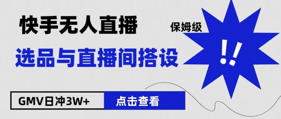 保姆级快手无人直播选品与直播间搭设副业联盟-网创项目资源站-副业项目-创业项目-搞钱项目副业联盟