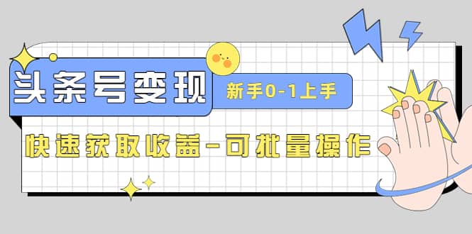 2023头条号实操变现课：新手0-1轻松上手，快速获取收益-可批量操作副业联盟-网创项目资源站-副业项目-创业项目-搞钱项目副业联盟