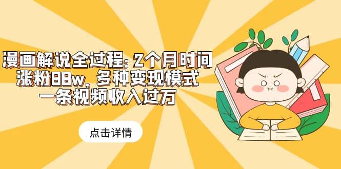 漫画解说全过程：2个月时间涨粉88w，多种变现模式，一条视频收入过万副业联盟-网创项目资源站-副业项目-创业项目-搞钱项目副业联盟
