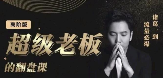 诸葛超级老板的翻盘课（高阶版），实体老板的起号课，诸葛一到流量必爆副业联盟-网创项目资源站-副业项目-创业项目-搞钱项目副业联盟