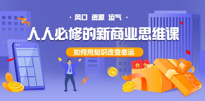 人人必修的新商业思维课：头部财经博主教您，如何用知识改变命运副业联盟-网创项目资源站-副业项目-创业项目-搞钱项目副业联盟