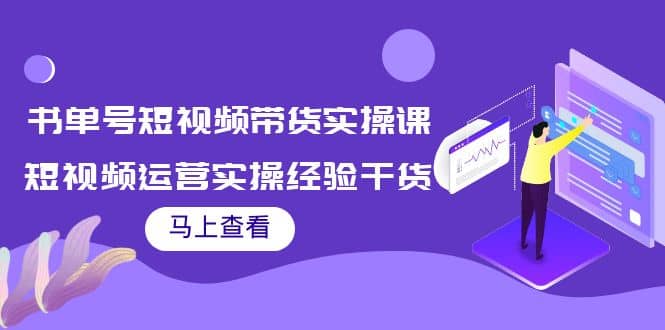 书单号短视频带货实操课：短视频运营实操经验干货分享副业联盟-网创项目资源站-副业项目-创业项目-搞钱项目副业联盟