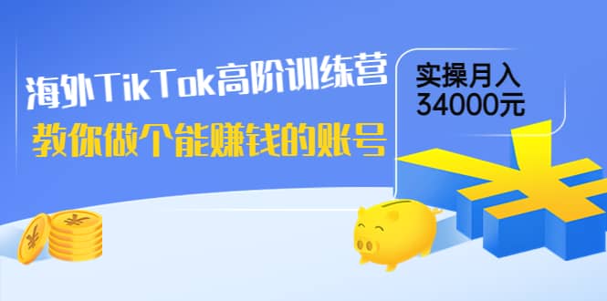 海外TikTok高阶训练营：教你做个能赚钱的账号，实操月入34000元！副业联盟-网创项目资源站-副业项目-创业项目-搞钱项目副业联盟