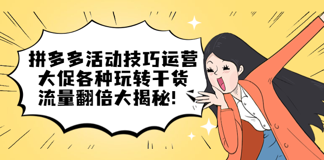 拼多多活动技巧运营：大促各种玩转干货，流量翻倍大揭秘副业联盟-网创项目资源站-副业项目-创业项目-搞钱项目副业联盟