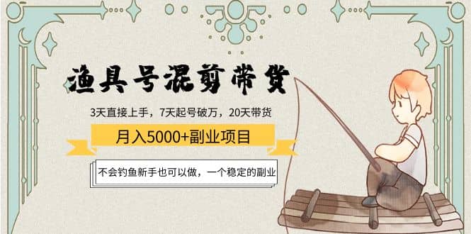 渔具号混剪带货项目：新手也可以做，一个稳定的副业副业联盟-网创项目资源站-副业项目-创业项目-搞钱项目副业联盟
