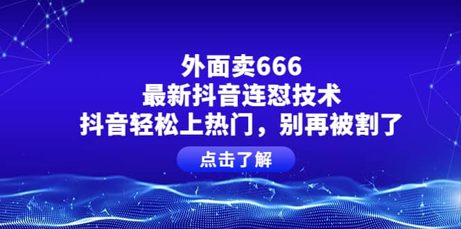 外面卖666的最新抖音连怼技术，抖音轻松上热门，别再被割了副业联盟-网创项目资源站-副业项目-创业项目-搞钱项目副业联盟