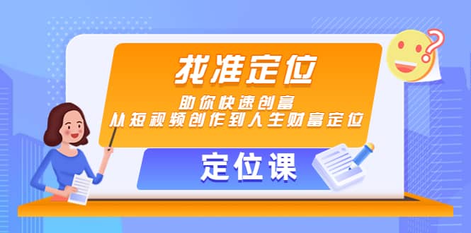 【定位课】找准定位，助你快速创富，从短视频创作到人生财富定位副业联盟-网创项目资源站-副业项目-创业项目-搞钱项目副业联盟
