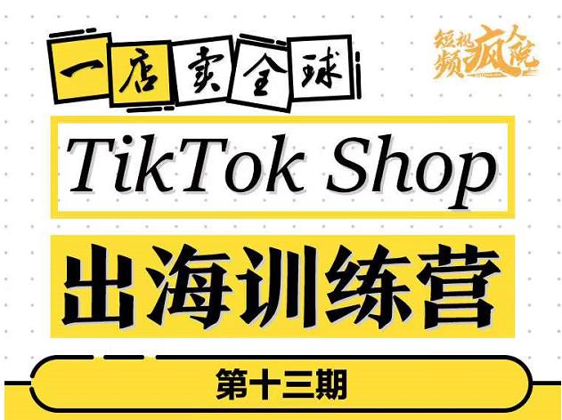 TikTokShop出海训练营（第十三期），打开全球流量新思维，出海抢占全球新流量，一店卖全球副业联盟-网创项目资源站-副业项目-创业项目-搞钱项目副业联盟