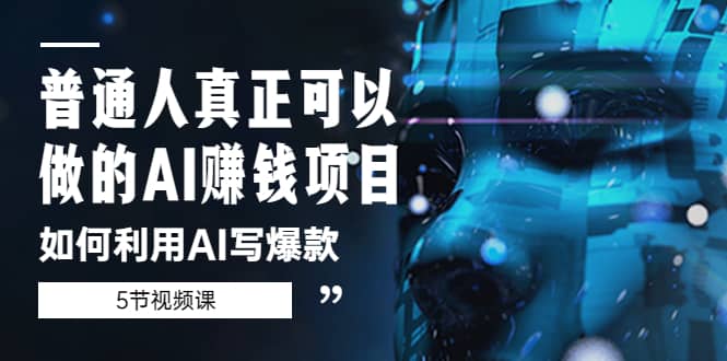 普通人真正可以做的AI赚钱项目-如何利用AI写爆款（5节视频课）副业联盟-网创项目资源站-副业项目-创业项目-搞钱项目副业联盟