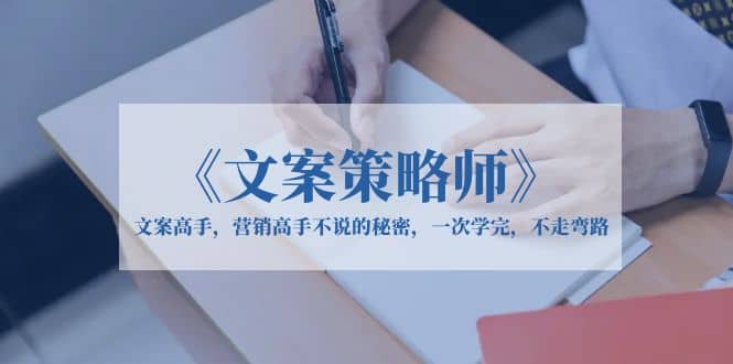 《文案策略师》文案高手，营销高手不说的秘密，一次学完，不走弯路副业联盟-网创项目资源站-副业项目-创业项目-搞钱项目副业联盟