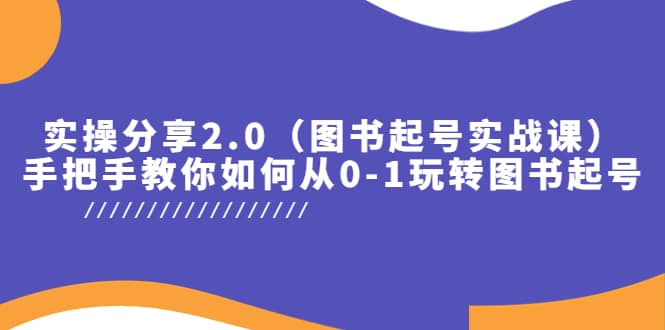 实操分享2.0（图书起号实战课），手把手教你如何从0-1玩转图书起号副业联盟-网创项目资源站-副业项目-创业项目-搞钱项目副业联盟