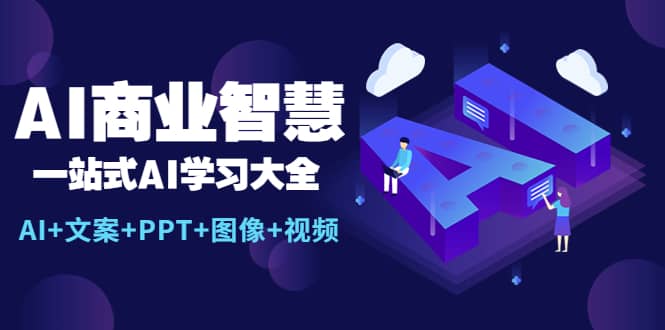 AI商业智慧：一站式AI学习大全【AI+文案+PPT+图像+视频】副业联盟-网创项目资源站-副业项目-创业项目-搞钱项目副业联盟