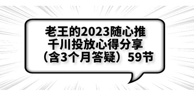 老王的2023随心推+千川投放心得分享（含3个月答疑）59节副业联盟-网创项目资源站-副业项目-创业项目-搞钱项目副业联盟