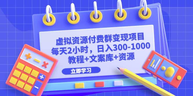 虚拟资源付费群变现项目：每天2小时，日入300-1000+（教程+文案库+资源）副业联盟-网创项目资源站-副业项目-创业项目-搞钱项目副业联盟