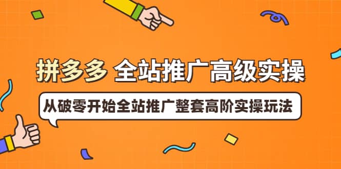 拼多多全站推广高级实操：从破零开始全站推广整套高阶实操玩法副业联盟-网创项目资源站-副业项目-创业项目-搞钱项目副业联盟