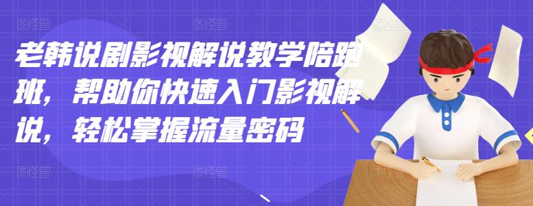 老韩说剧影视解说教学陪跑班，帮助你快速入门影视解说，轻松掌握流量密码副业联盟-网创项目资源站-副业项目-创业项目-搞钱项目副业联盟