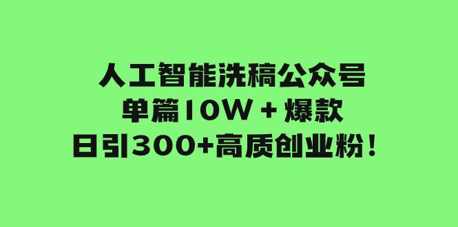 人工智能洗稿公众号单篇10W＋爆款，日引300+高质创业粉！副业联盟-网创项目资源站-副业项目-创业项目-搞钱项目副业联盟