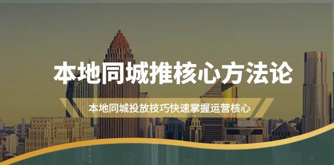本地同城·推核心方法论，本地同城投放技巧快速掌握运营核心（16节课）副业联盟-网创项目资源站-副业项目-创业项目-搞钱项目副业联盟