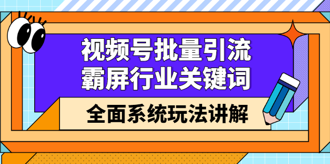 视频号批量引流，霸屏行业关键词（基础班）全面系统讲解视频号玩法【无水印】副业联盟-网创项目资源站-副业项目-创业项目-搞钱项目副业联盟