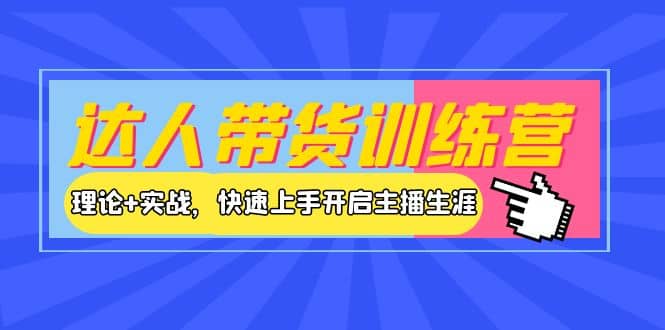 达人带货训练营，理论+实战，快速上手开启主播生涯！副业联盟-网创项目资源站-副业项目-创业项目-搞钱项目副业联盟